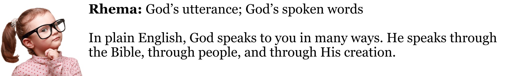 Rhema: God’s utterance. God’s spoken statements, leading, teaching, and correcting.