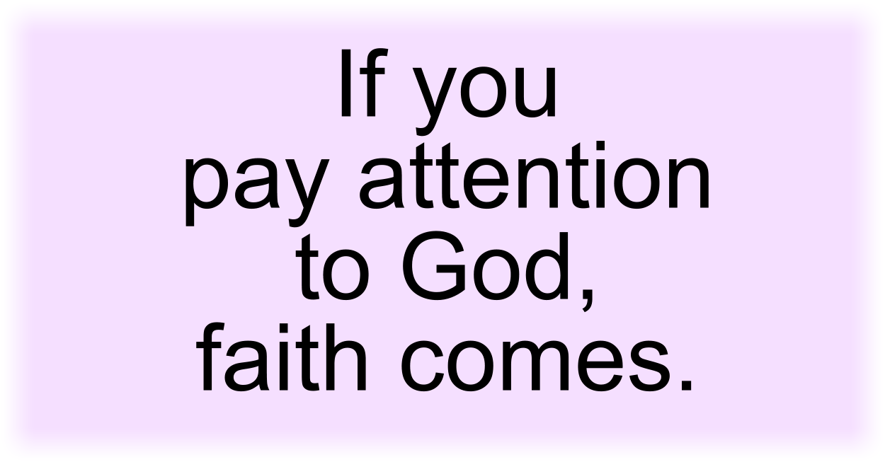 If you pay attention to God, faith comes. 