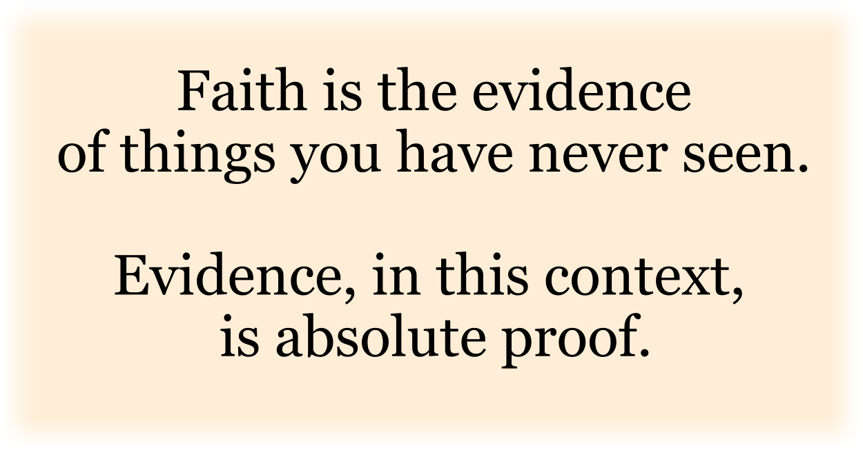 Faith is the evidence of things you have never seen.

Evidence, in this context,  is absolute proof.