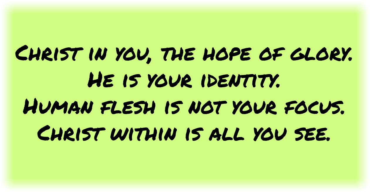 Christ in you, the hope of glory.
He is your identity.