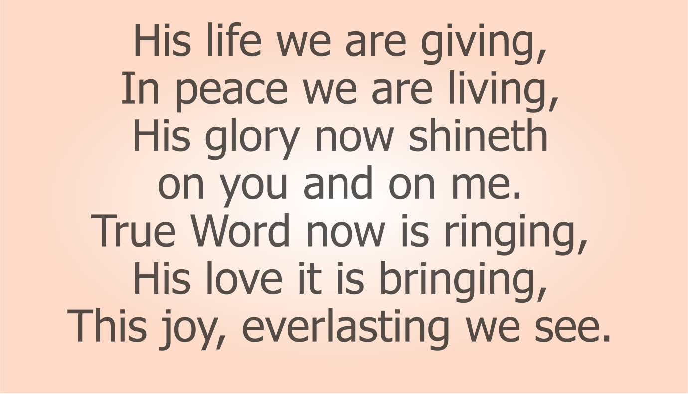 His life we are giving, 
In peace we are living