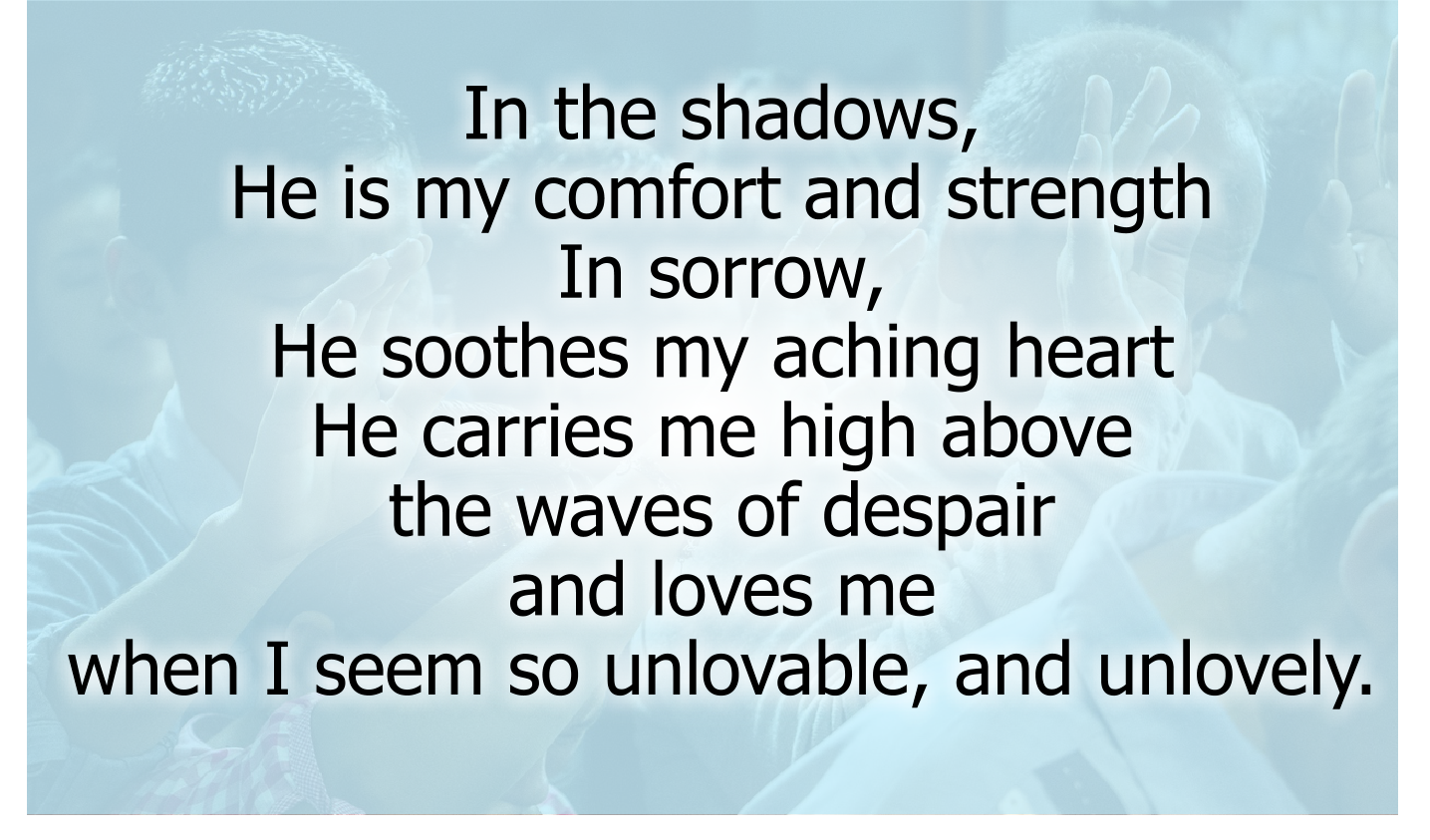He carries me high above the waves of despair
and loves me when I seem so unlovable, and unlovely.