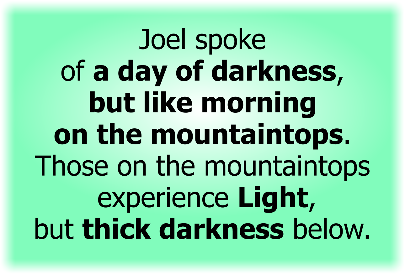 Joel spoke of a day of darkness, but like morning on the mountaintops.