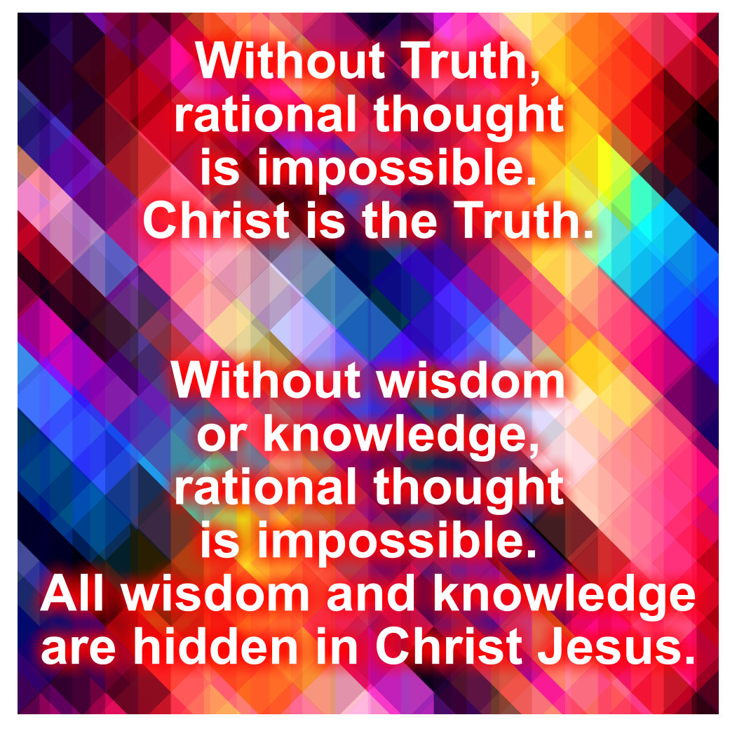 Without truth, rational thought is impossible. Christ is the truth.