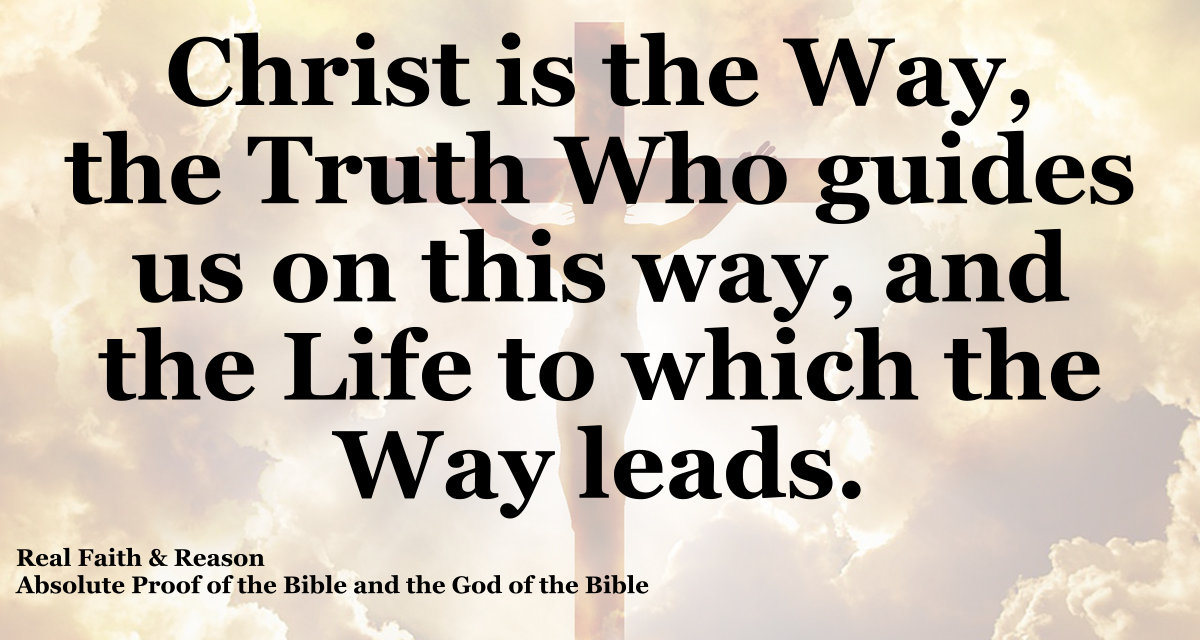 Christ is the Way and the Truth Who guides us on this way, and the Life to which the Way leads.