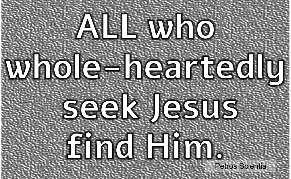 ALL who wholeheartedly seek Jesus find Him.