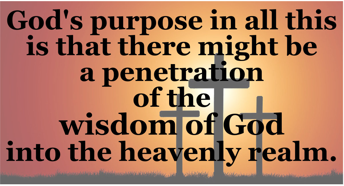 God's purpose is that there might be a penetration of the wisdom of God into the heavenly realm.