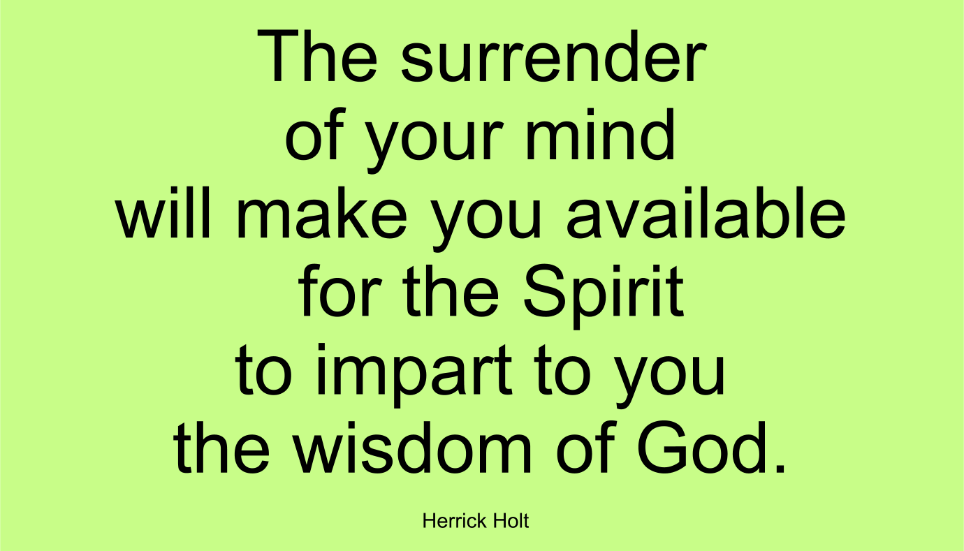 The surrender of your mind will make you available for the Spirit to impart to you the wisdom of God.
