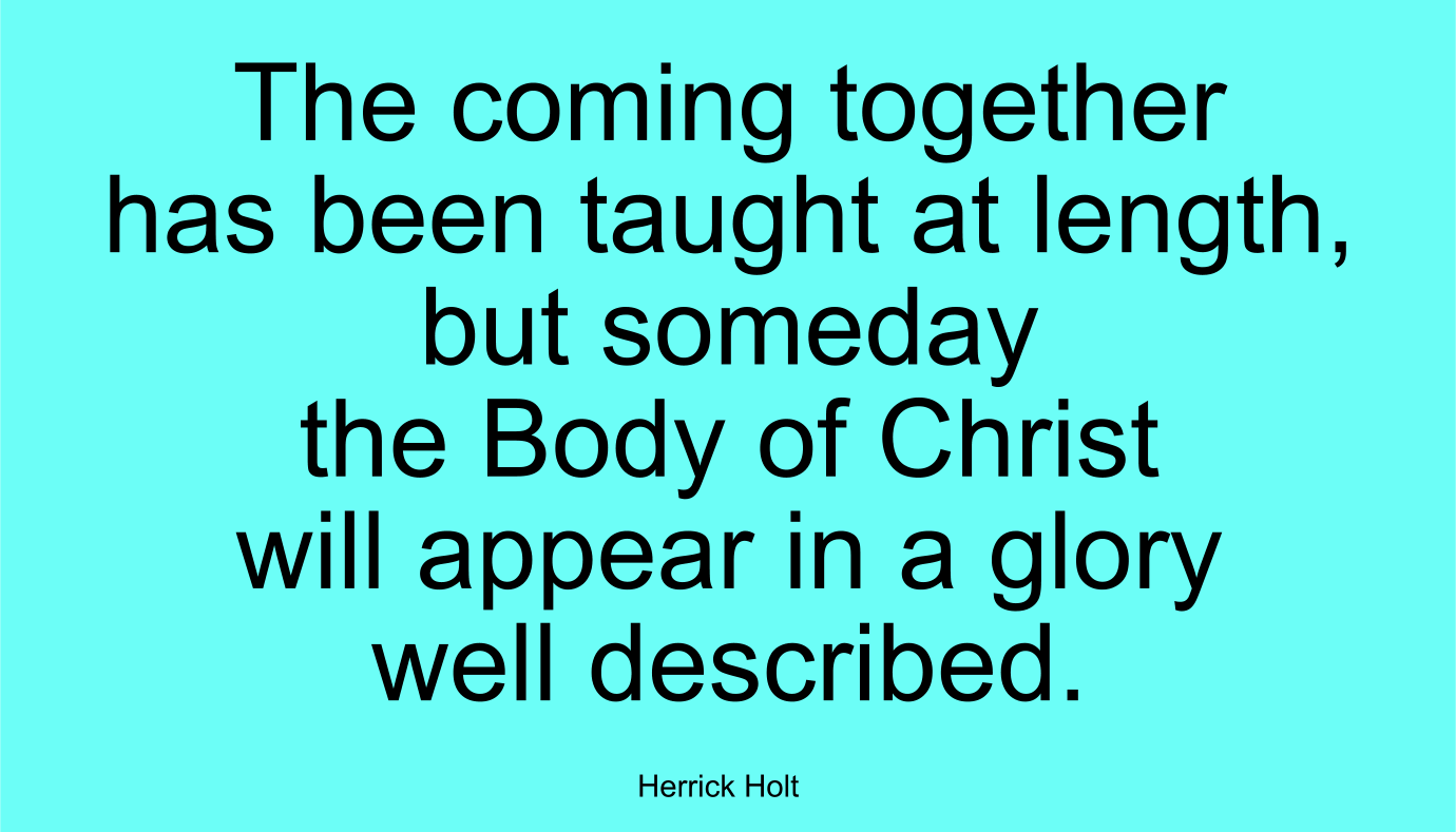 The coming together has been taught at length, but someday the Body of Christ will appear in a glory well described.
