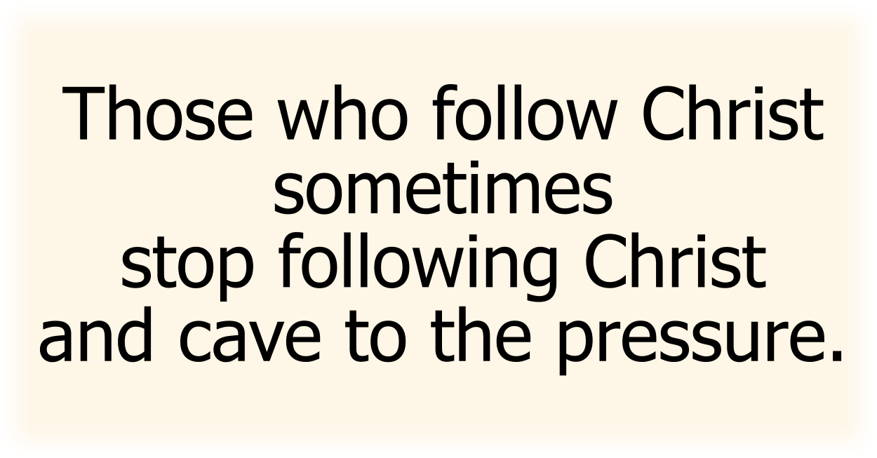 Sometimes, those who follow Christ stop following Christ and cave to the pressure. 