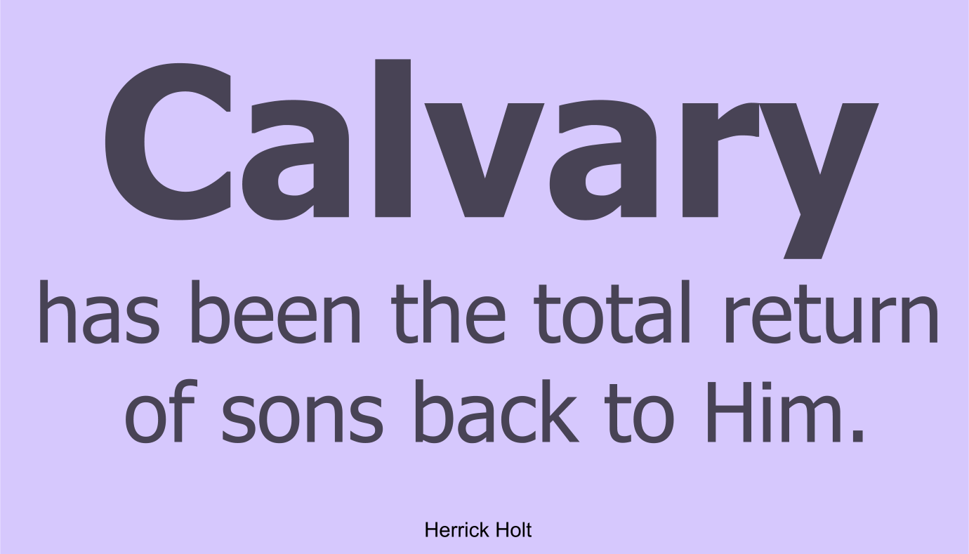 Calvary has been the total return of sons back to God.