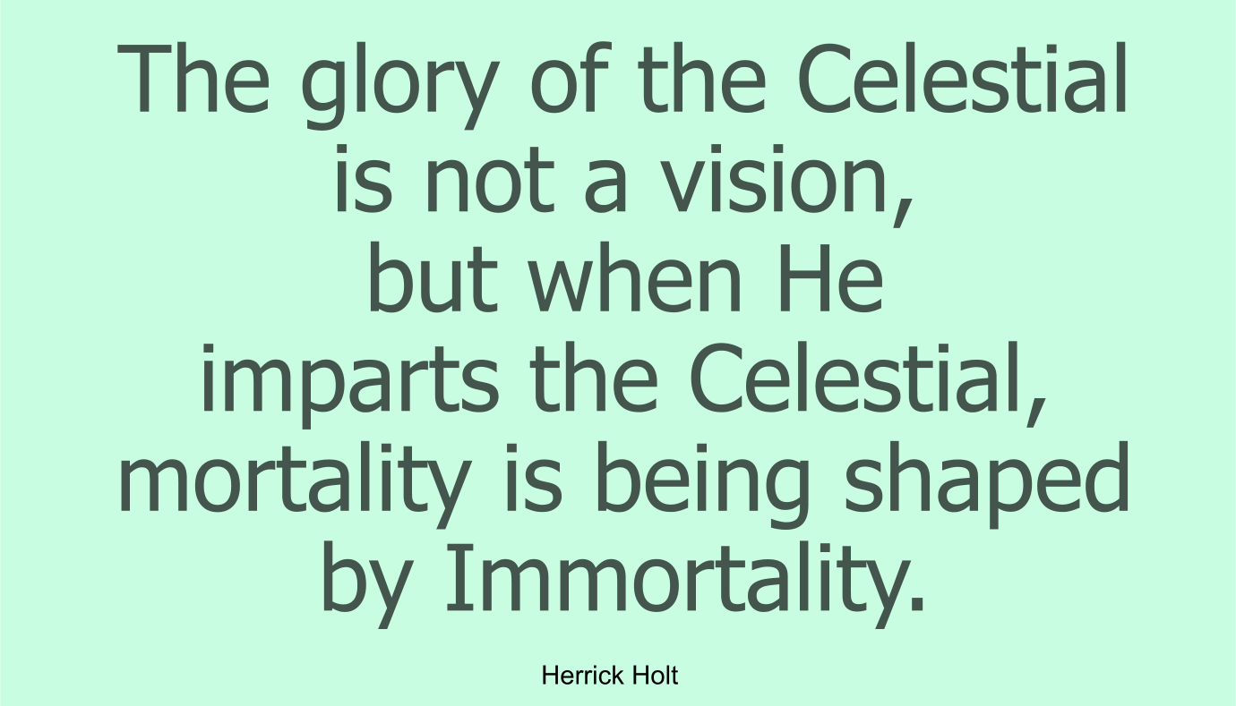 The glory of the Celestial is not a vision, but when He imparts the Celestial, mortality is being shaped by Immortality.