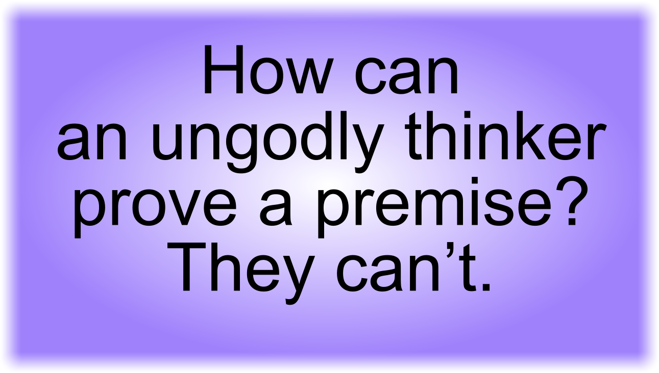 Ungodly thinker can't prove any premise