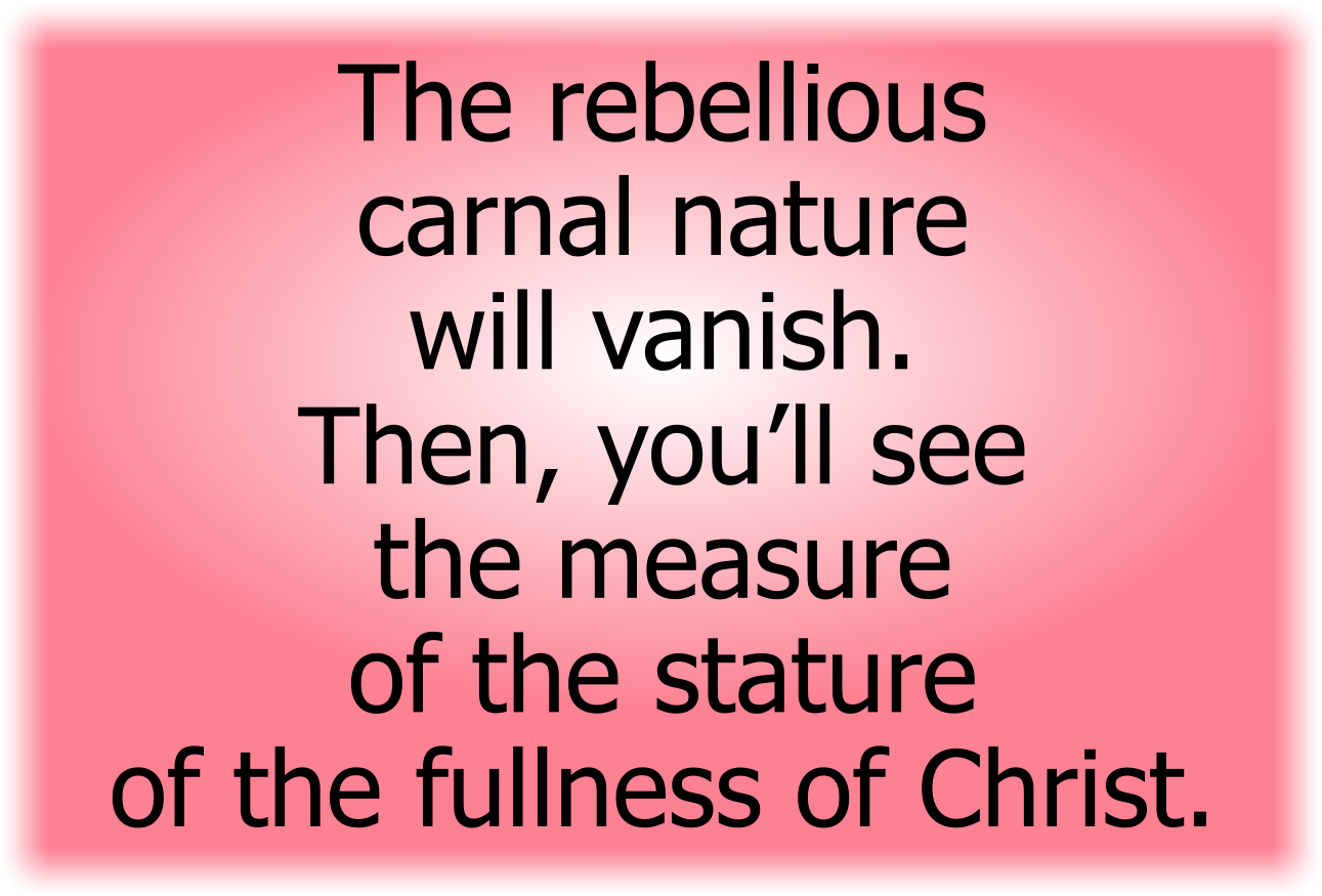 The rebellious carnal nature will vanish.