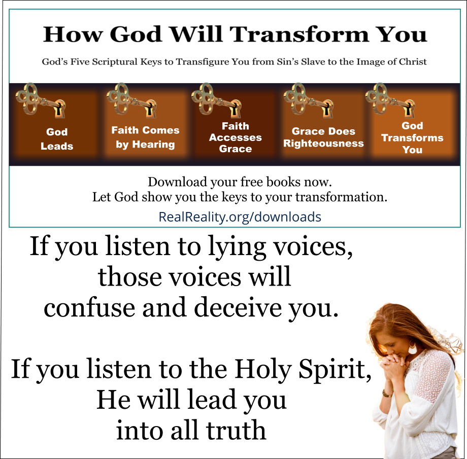 If you listen to lying voices, those voices will confuse and deceive you. If you listen to the Holy Spirit, He will lead you into all truth. 
(Quote from https://realreality.org/downloads/how-god-will-transform-you/)
