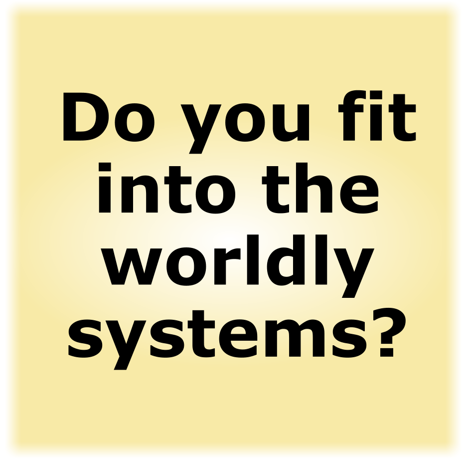 Do you fit into the worldly systems?