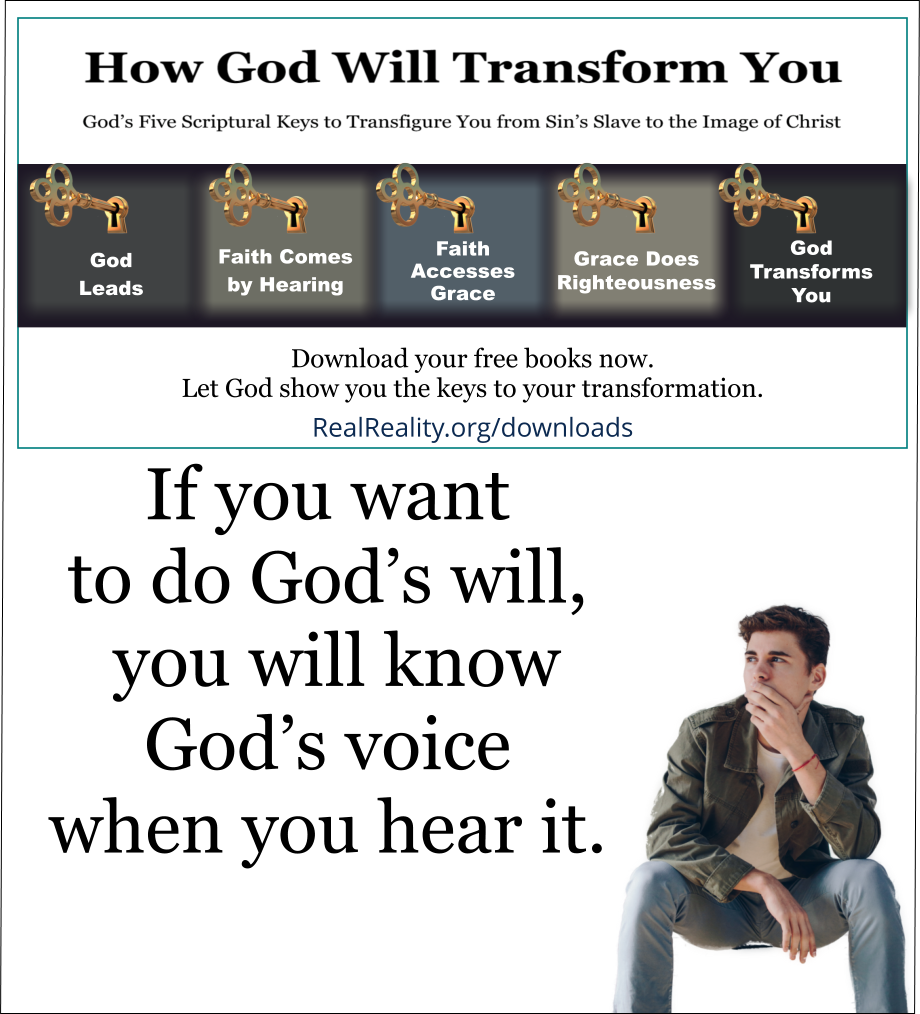 If you want to do God’s will, you will know God’s voice when you hear it. 
(Quote from https://realreality.org/downloads/how-god-will-transform-you/)
