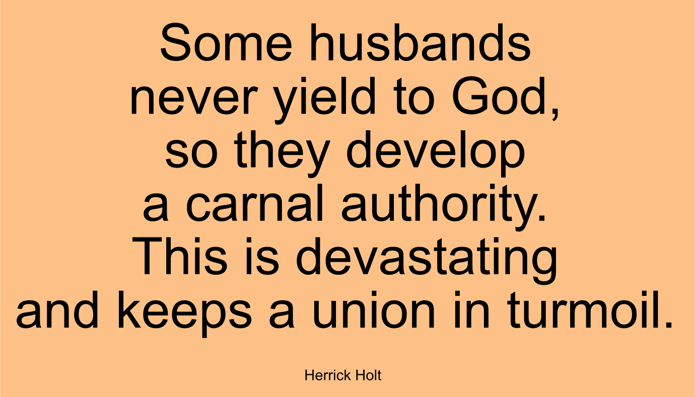 Some husbands never yield to God, so they develop a carnal authority. This is devastating and keeps a union in turmoil. 
