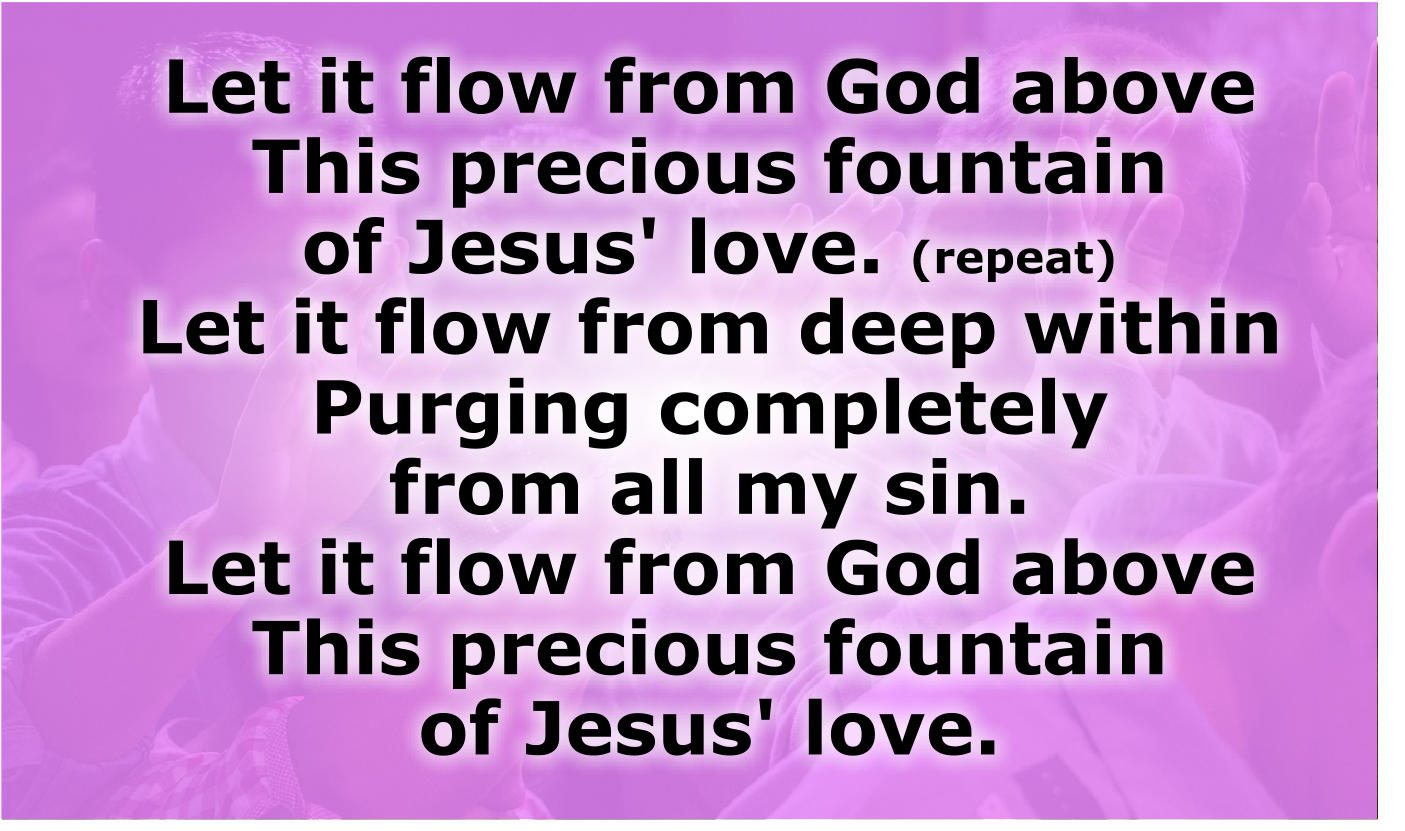 Let it flow from God above 
This precious fountain of Jesus' love. 