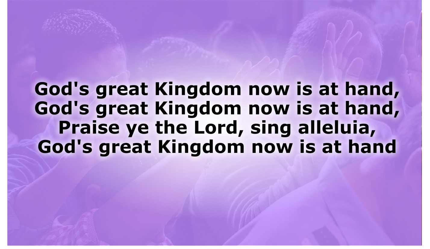 God's great Kingdom now is at hand