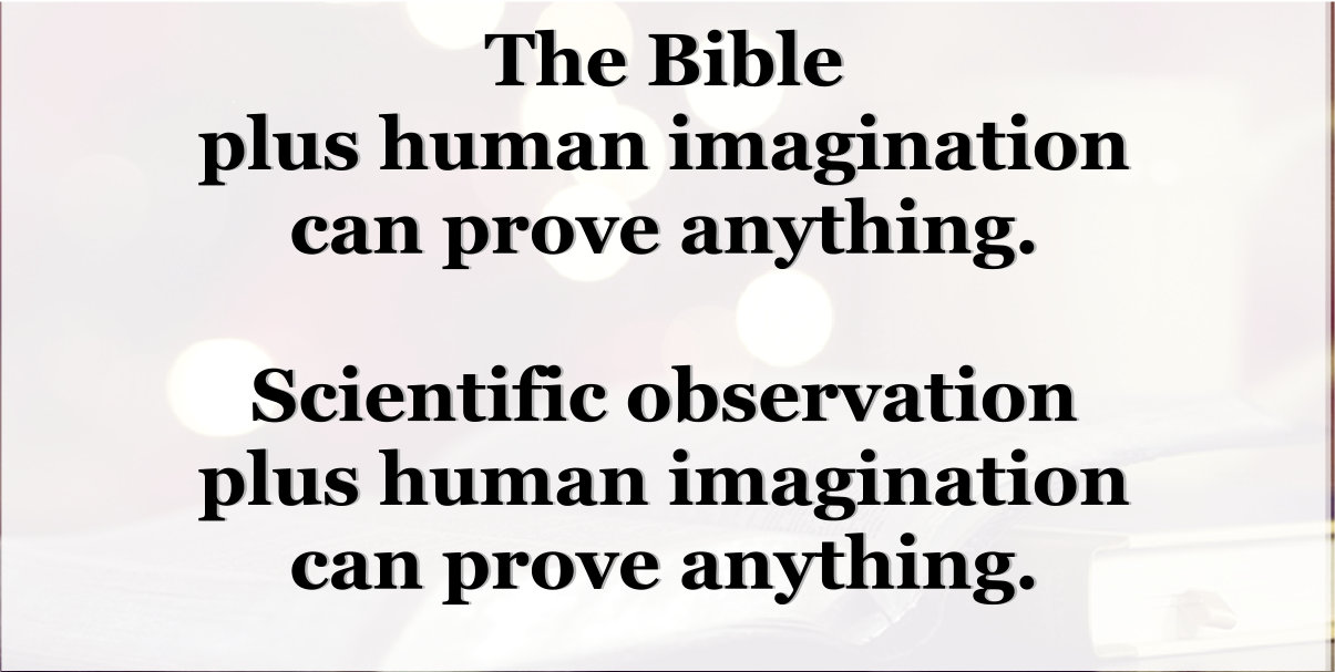 The Bible plus human imagination can prove anything. The same for scientific observation plus imagination.